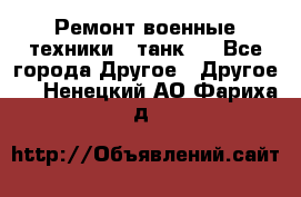 Ремонт военные техники ( танк)  - Все города Другое » Другое   . Ненецкий АО,Фариха д.